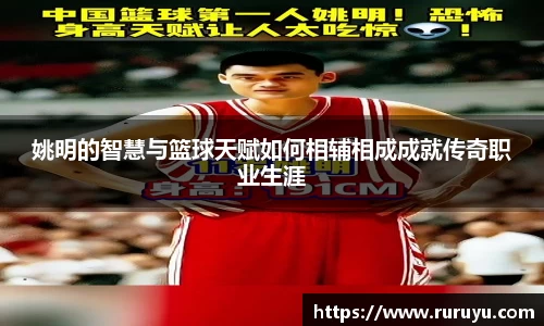 姚明的智慧与篮球天赋如何相辅相成成就传奇职业生涯